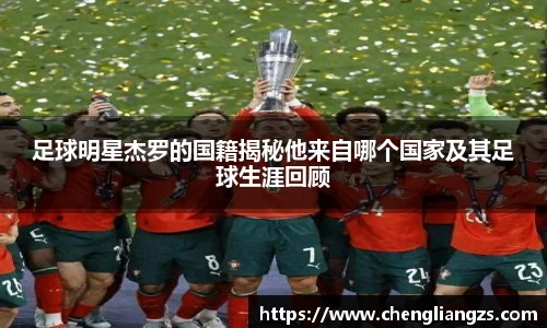 足球明星杰罗的国籍揭秘他来自哪个国家及其足球生涯回顾